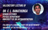 The valedictory lecture of Dr.C.L Ranathunga, senior lecturer, Department of Physics, University of Sri Jayewardenepura was held via zoom on 18th of May 2021 from 6 pm onwards. This was held followed by an online farewell event for his retirement, organized by the Physics Society of USJ.